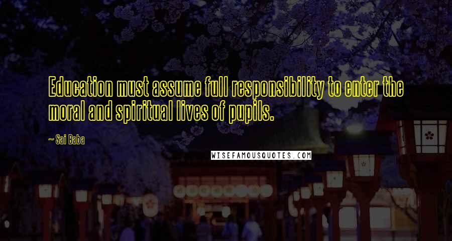 Sai Baba Quotes: Education must assume full responsibility to enter the moral and spiritual lives of pupils.