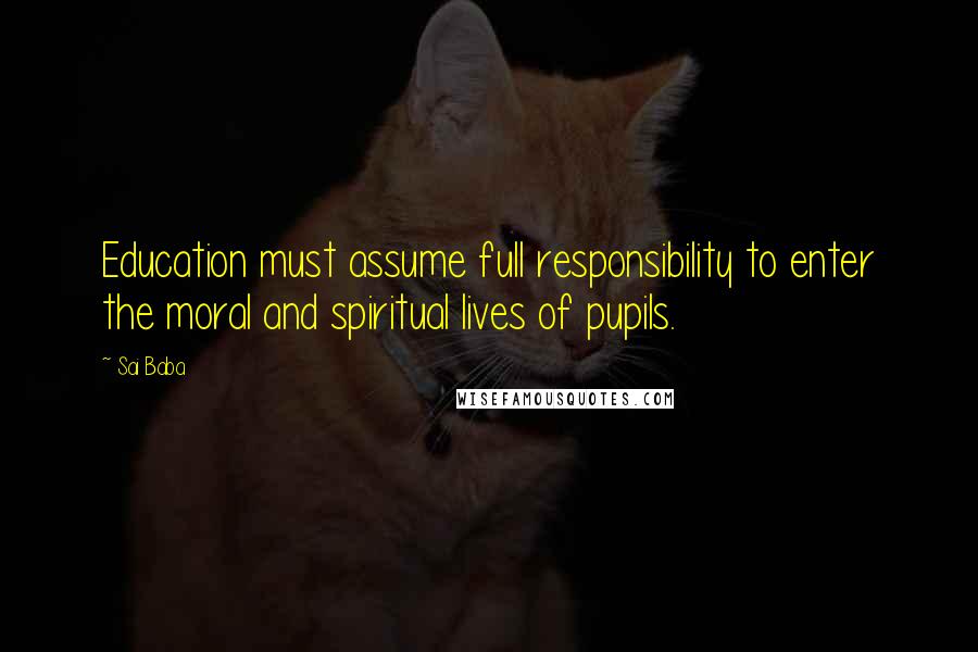 Sai Baba Quotes: Education must assume full responsibility to enter the moral and spiritual lives of pupils.