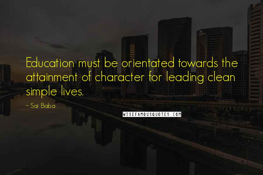 Sai Baba Quotes: Education must be orientated towards the attainment of character for leading clean simple lives.