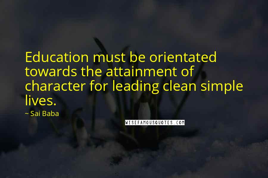 Sai Baba Quotes: Education must be orientated towards the attainment of character for leading clean simple lives.