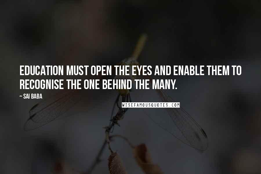 Sai Baba Quotes: Education must open the eyes and enable them to recognise the One behind the many.
