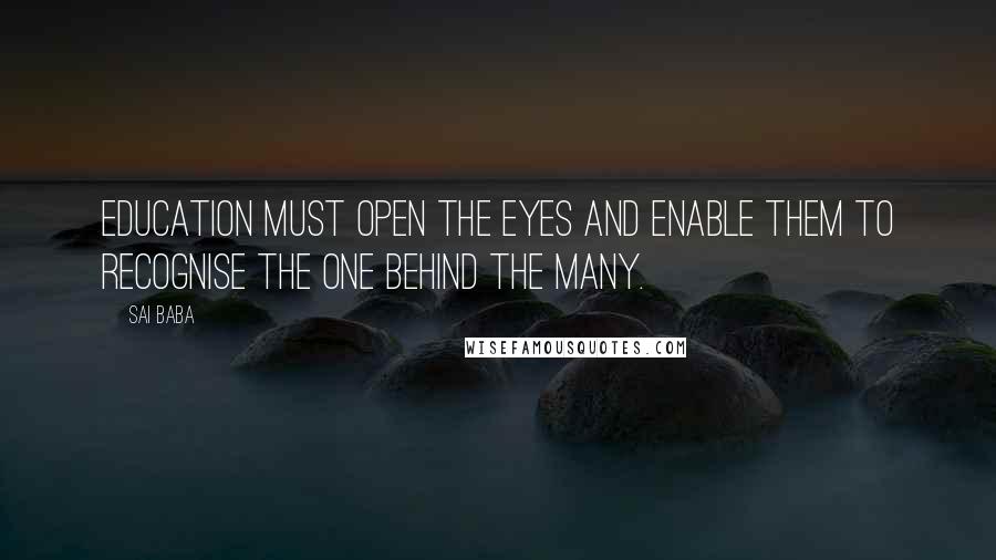 Sai Baba Quotes: Education must open the eyes and enable them to recognise the One behind the many.