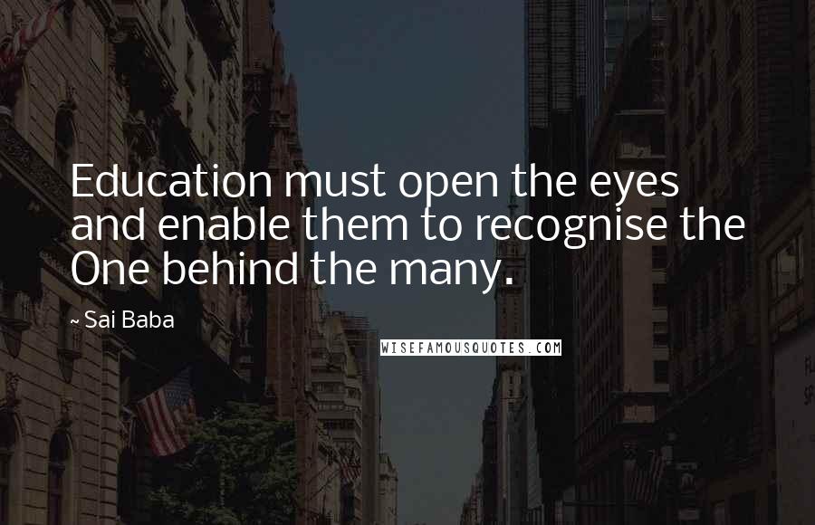 Sai Baba Quotes: Education must open the eyes and enable them to recognise the One behind the many.