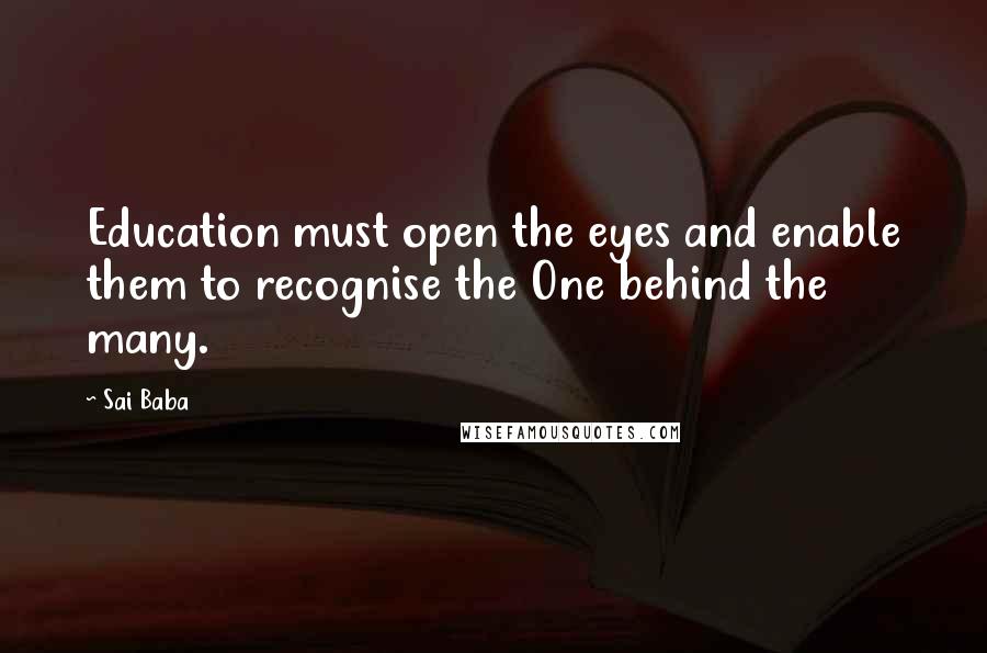 Sai Baba Quotes: Education must open the eyes and enable them to recognise the One behind the many.