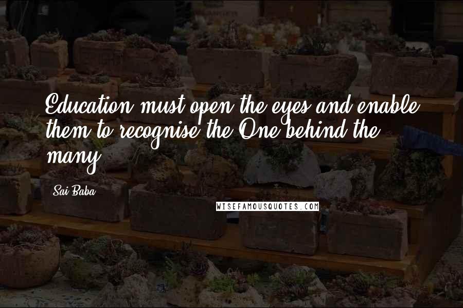 Sai Baba Quotes: Education must open the eyes and enable them to recognise the One behind the many.