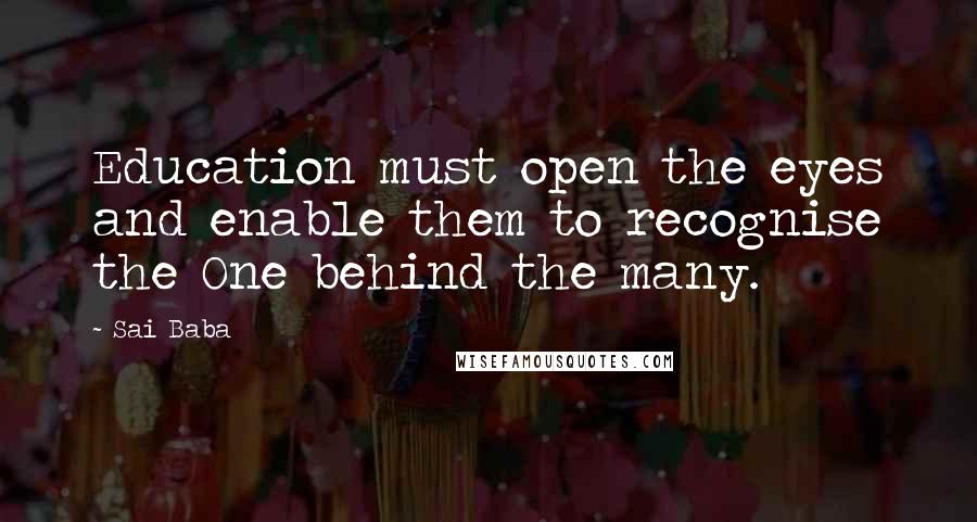 Sai Baba Quotes: Education must open the eyes and enable them to recognise the One behind the many.