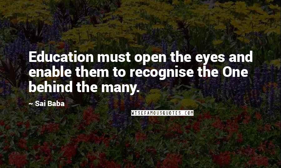 Sai Baba Quotes: Education must open the eyes and enable them to recognise the One behind the many.