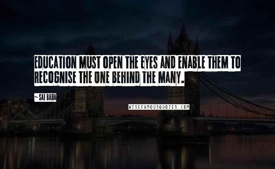 Sai Baba Quotes: Education must open the eyes and enable them to recognise the One behind the many.