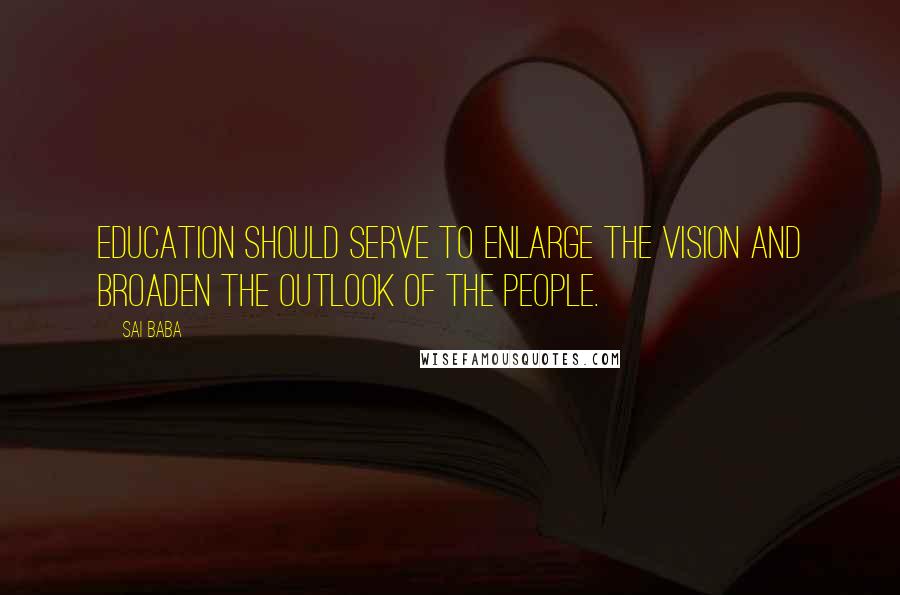 Sai Baba Quotes: Education should serve to enlarge the vision and broaden the outlook of the people.