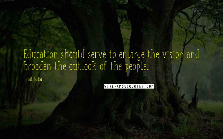 Sai Baba Quotes: Education should serve to enlarge the vision and broaden the outlook of the people.