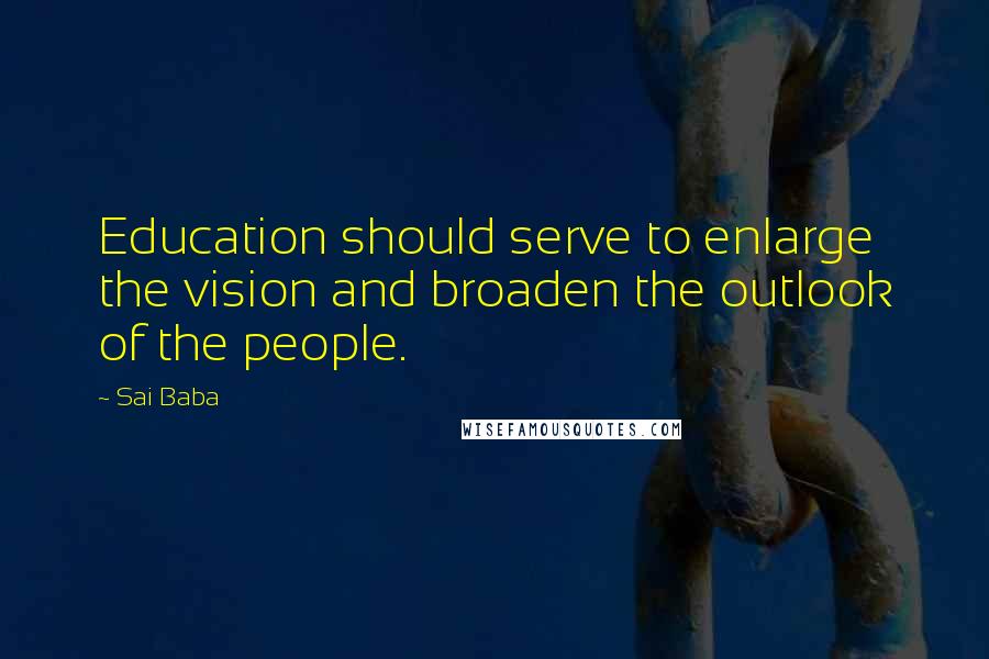 Sai Baba Quotes: Education should serve to enlarge the vision and broaden the outlook of the people.