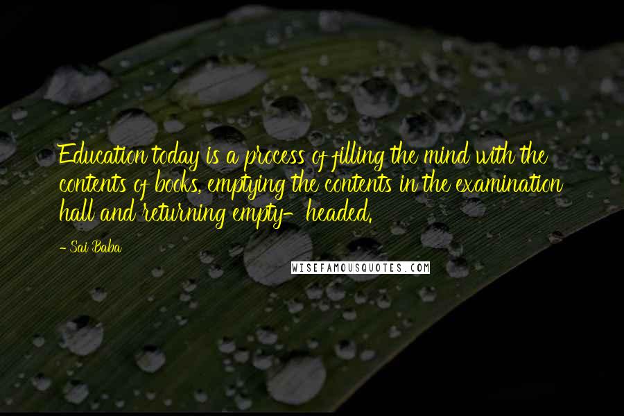 Sai Baba Quotes: Education today is a process of filling the mind with the contents of books, emptying the contents in the examination hall and returning empty-headed.