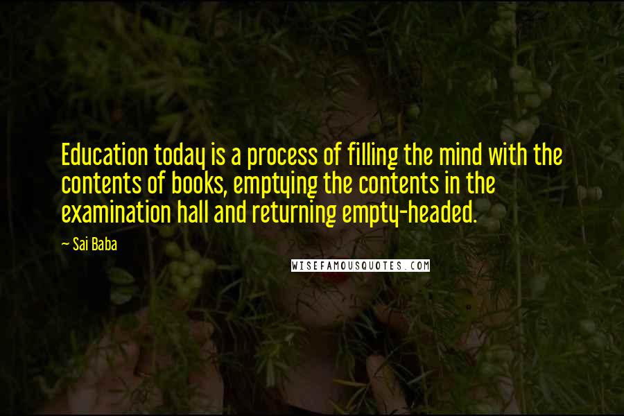 Sai Baba Quotes: Education today is a process of filling the mind with the contents of books, emptying the contents in the examination hall and returning empty-headed.