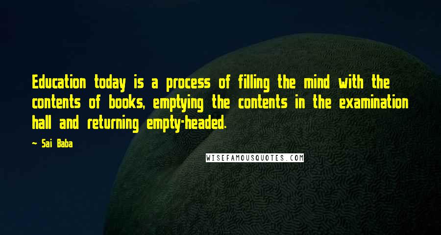 Sai Baba Quotes: Education today is a process of filling the mind with the contents of books, emptying the contents in the examination hall and returning empty-headed.