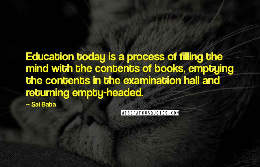 Sai Baba Quotes: Education today is a process of filling the mind with the contents of books, emptying the contents in the examination hall and returning empty-headed.