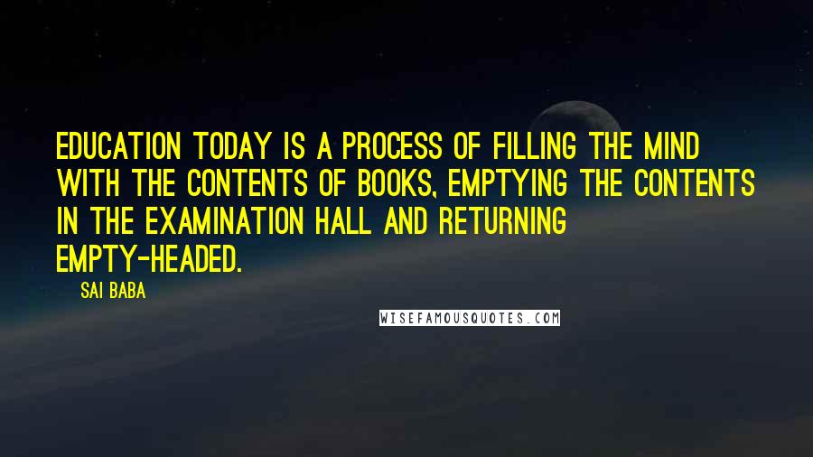 Sai Baba Quotes: Education today is a process of filling the mind with the contents of books, emptying the contents in the examination hall and returning empty-headed.