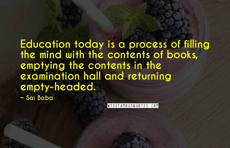 Sai Baba Quotes: Education today is a process of filling the mind with the contents of books, emptying the contents in the examination hall and returning empty-headed.