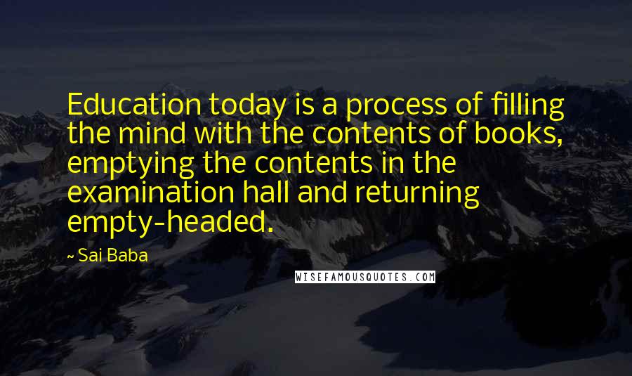 Sai Baba Quotes: Education today is a process of filling the mind with the contents of books, emptying the contents in the examination hall and returning empty-headed.