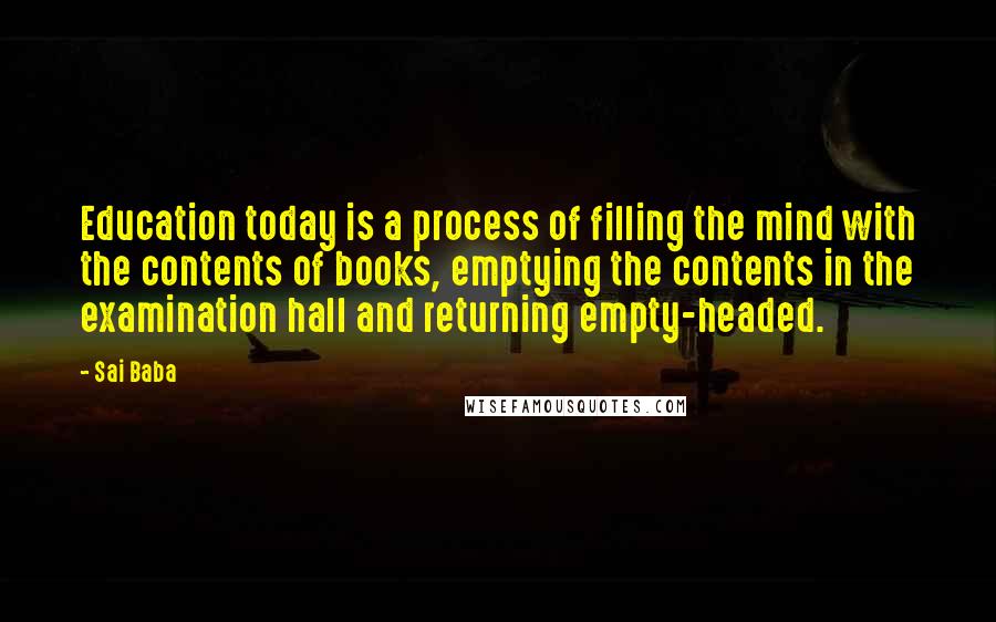 Sai Baba Quotes: Education today is a process of filling the mind with the contents of books, emptying the contents in the examination hall and returning empty-headed.