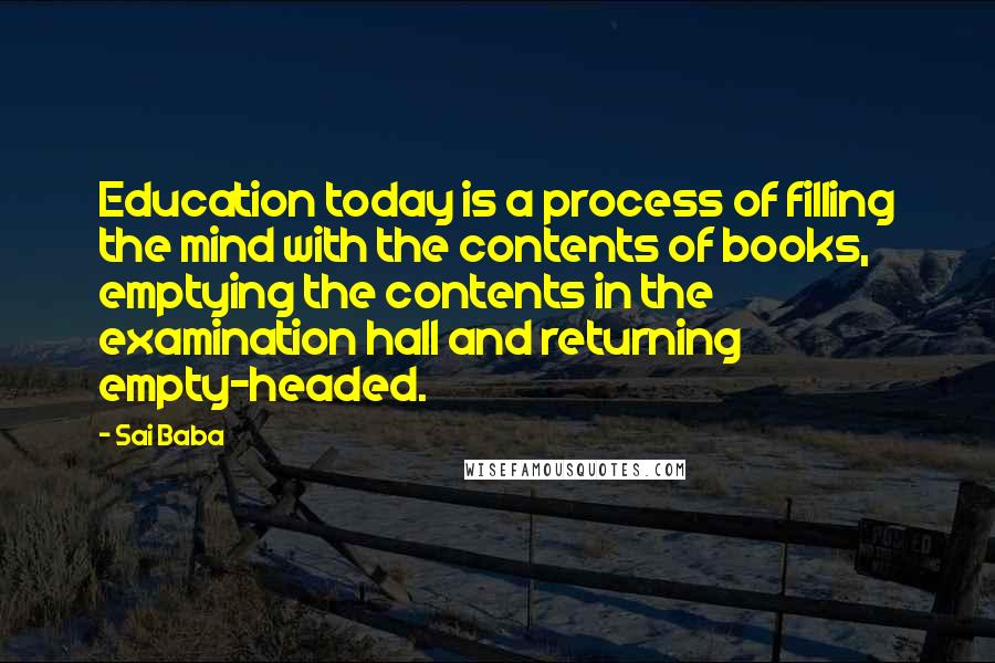 Sai Baba Quotes: Education today is a process of filling the mind with the contents of books, emptying the contents in the examination hall and returning empty-headed.