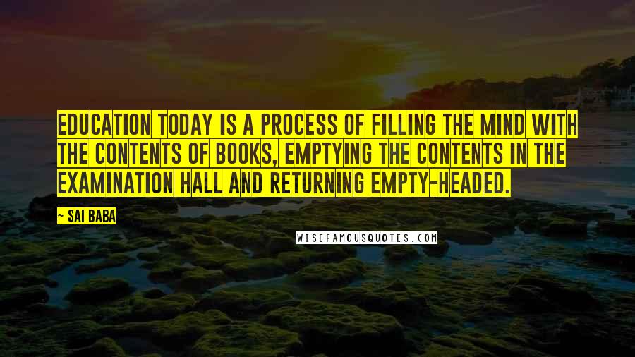 Sai Baba Quotes: Education today is a process of filling the mind with the contents of books, emptying the contents in the examination hall and returning empty-headed.