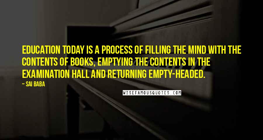 Sai Baba Quotes: Education today is a process of filling the mind with the contents of books, emptying the contents in the examination hall and returning empty-headed.