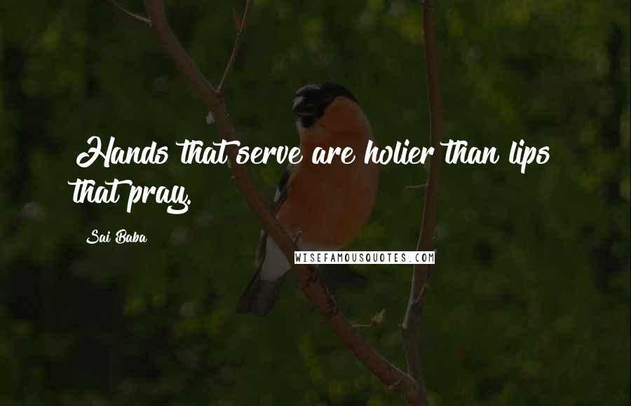 Sai Baba Quotes: Hands that serve are holier than lips that pray.
