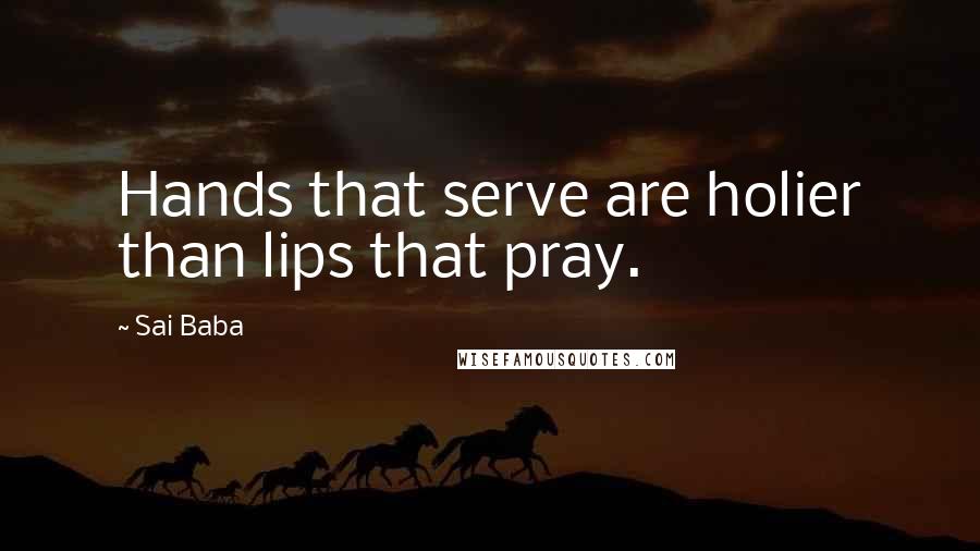 Sai Baba Quotes: Hands that serve are holier than lips that pray.