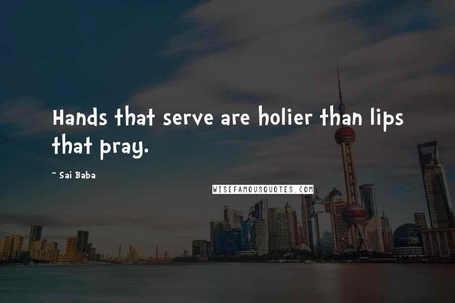 Sai Baba Quotes: Hands that serve are holier than lips that pray.