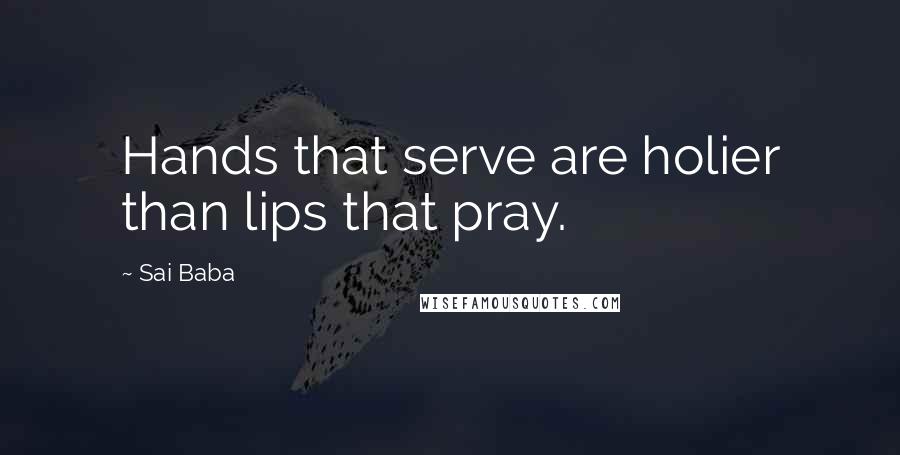 Sai Baba Quotes: Hands that serve are holier than lips that pray.