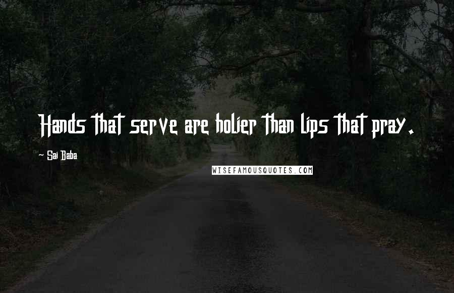 Sai Baba Quotes: Hands that serve are holier than lips that pray.