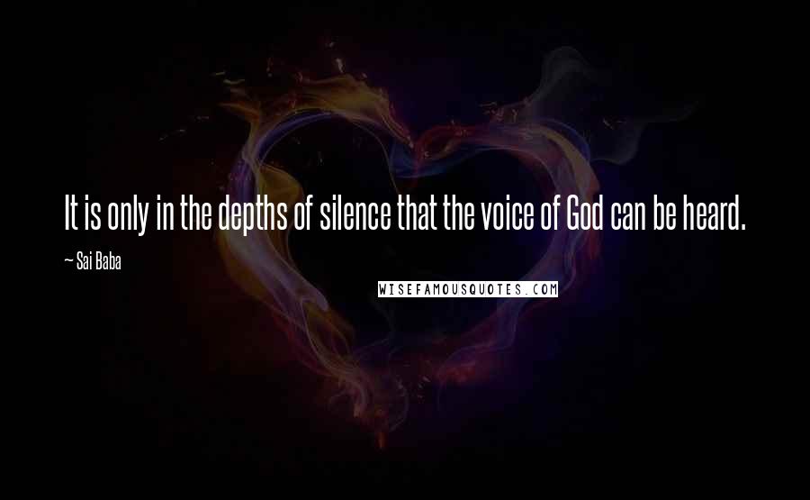 Sai Baba Quotes: It is only in the depths of silence that the voice of God can be heard.