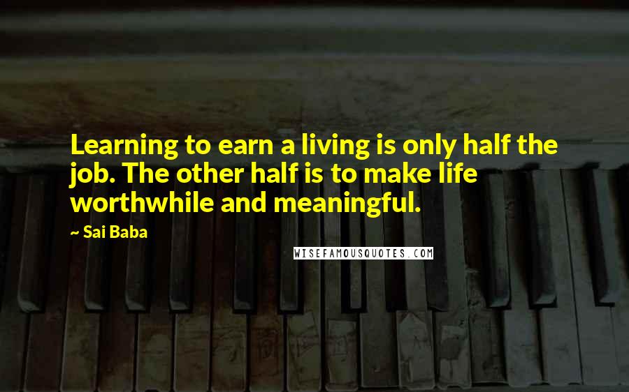 Sai Baba Quotes: Learning to earn a living is only half the job. The other half is to make life worthwhile and meaningful.