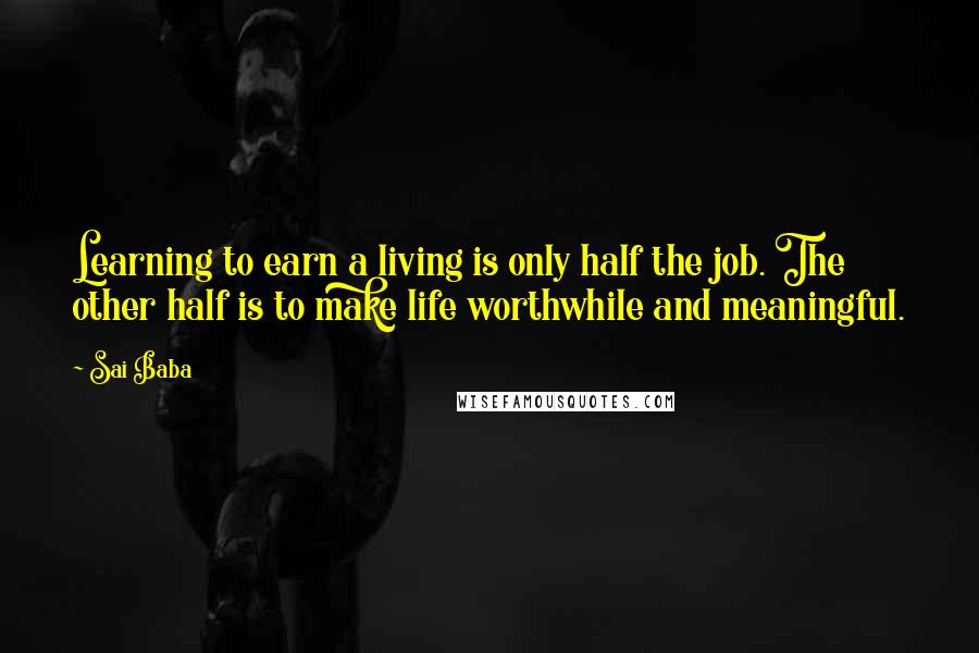 Sai Baba Quotes: Learning to earn a living is only half the job. The other half is to make life worthwhile and meaningful.