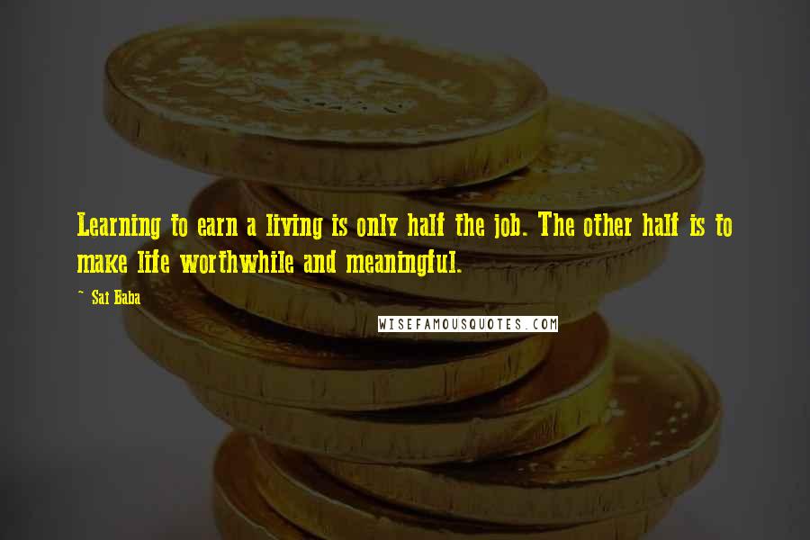 Sai Baba Quotes: Learning to earn a living is only half the job. The other half is to make life worthwhile and meaningful.