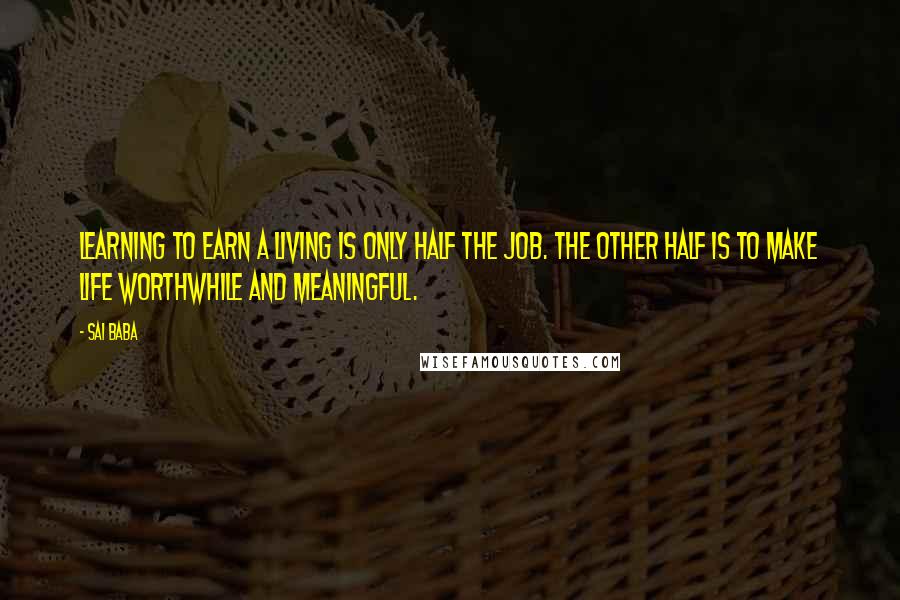 Sai Baba Quotes: Learning to earn a living is only half the job. The other half is to make life worthwhile and meaningful.