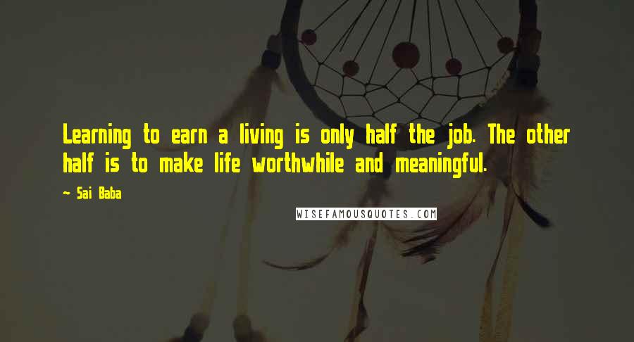 Sai Baba Quotes: Learning to earn a living is only half the job. The other half is to make life worthwhile and meaningful.