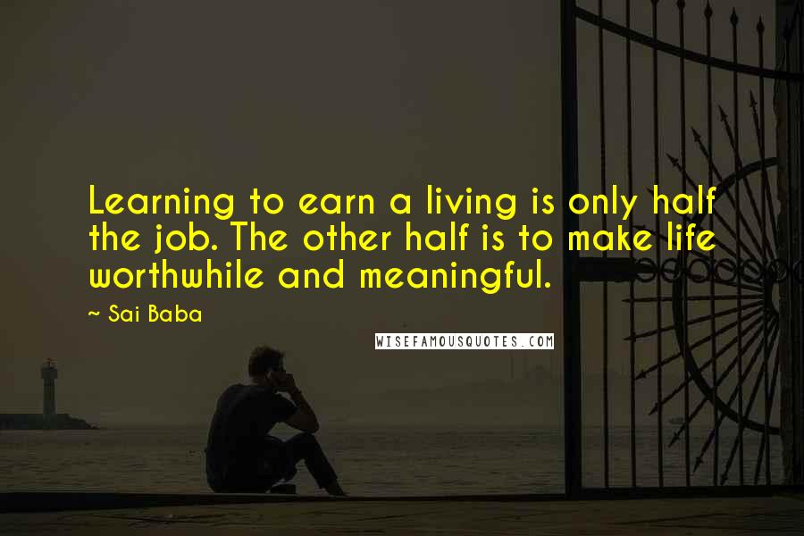 Sai Baba Quotes: Learning to earn a living is only half the job. The other half is to make life worthwhile and meaningful.