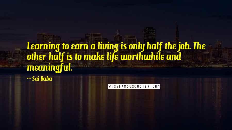 Sai Baba Quotes: Learning to earn a living is only half the job. The other half is to make life worthwhile and meaningful.