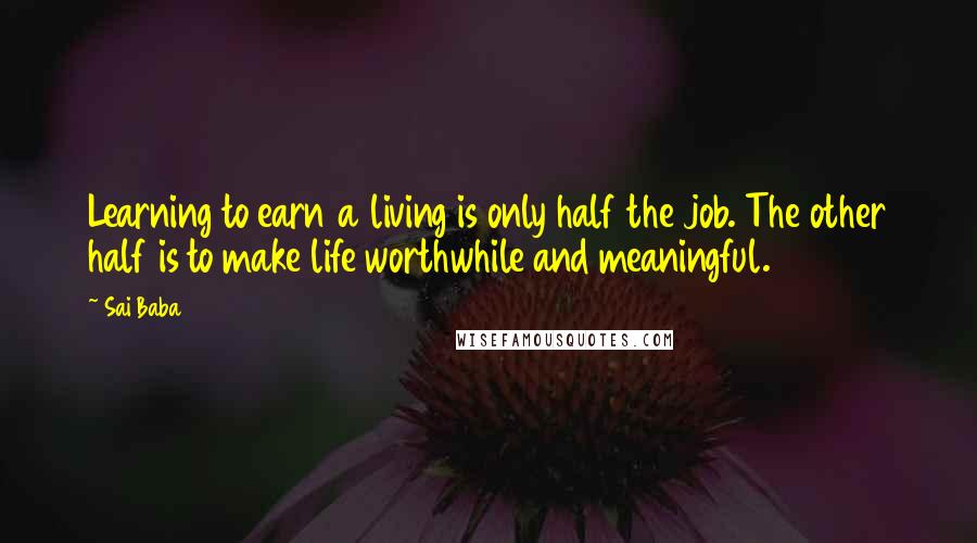 Sai Baba Quotes: Learning to earn a living is only half the job. The other half is to make life worthwhile and meaningful.