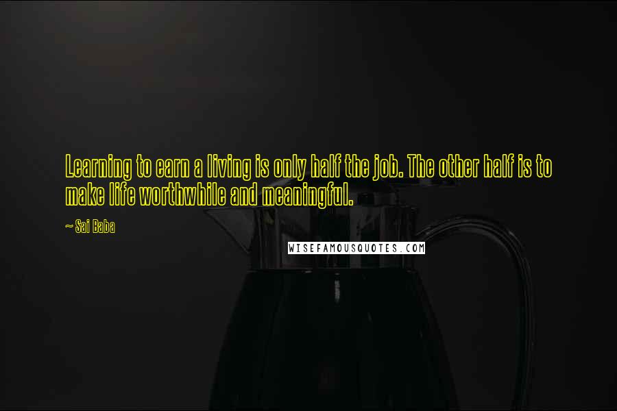 Sai Baba Quotes: Learning to earn a living is only half the job. The other half is to make life worthwhile and meaningful.