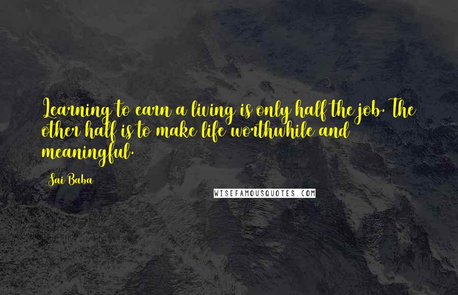 Sai Baba Quotes: Learning to earn a living is only half the job. The other half is to make life worthwhile and meaningful.