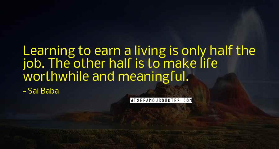 Sai Baba Quotes: Learning to earn a living is only half the job. The other half is to make life worthwhile and meaningful.