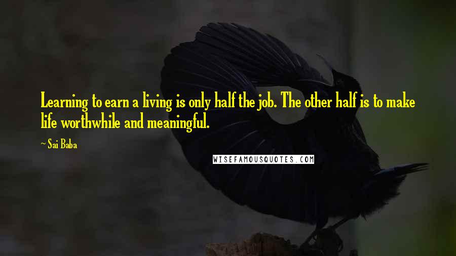 Sai Baba Quotes: Learning to earn a living is only half the job. The other half is to make life worthwhile and meaningful.