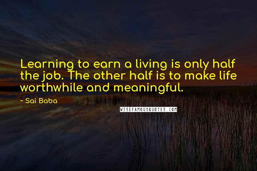 Sai Baba Quotes: Learning to earn a living is only half the job. The other half is to make life worthwhile and meaningful.