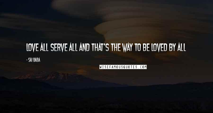 Sai Baba Quotes: LOVE ALL SERVE ALL AND THAT'S THE WAY TO BE LOVED BY ALL