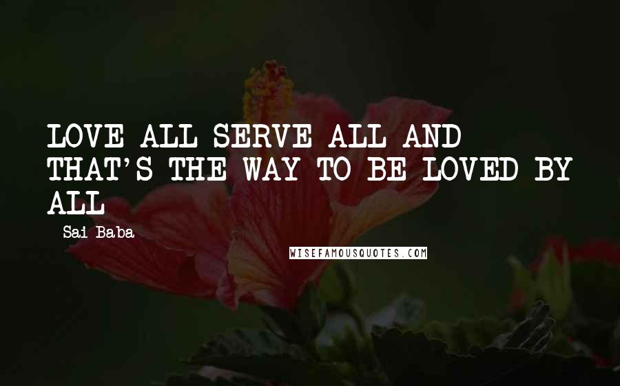 Sai Baba Quotes: LOVE ALL SERVE ALL AND THAT'S THE WAY TO BE LOVED BY ALL