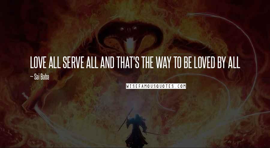 Sai Baba Quotes: LOVE ALL SERVE ALL AND THAT'S THE WAY TO BE LOVED BY ALL