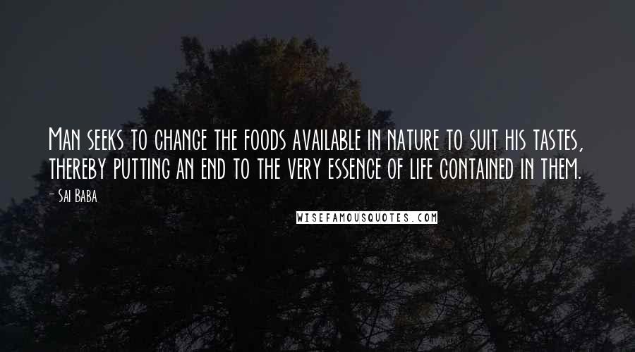 Sai Baba Quotes: Man seeks to change the foods available in nature to suit his tastes, thereby putting an end to the very essence of life contained in them.