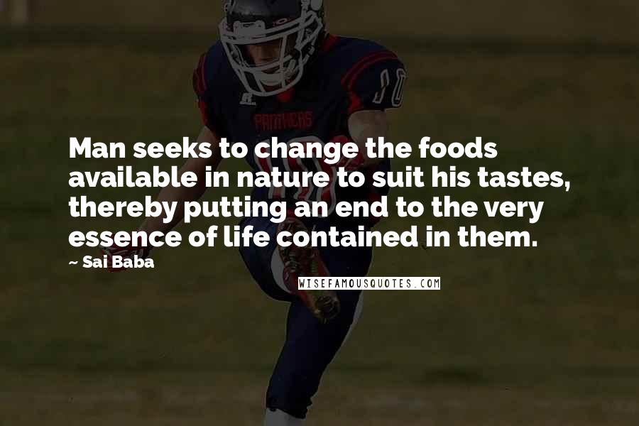 Sai Baba Quotes: Man seeks to change the foods available in nature to suit his tastes, thereby putting an end to the very essence of life contained in them.